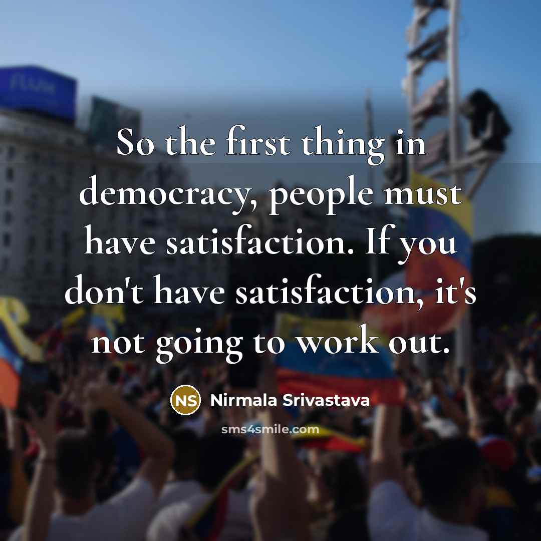 “So the first thing in democracy, people must have satisfaction.…” quote by Nirmala Srivastava