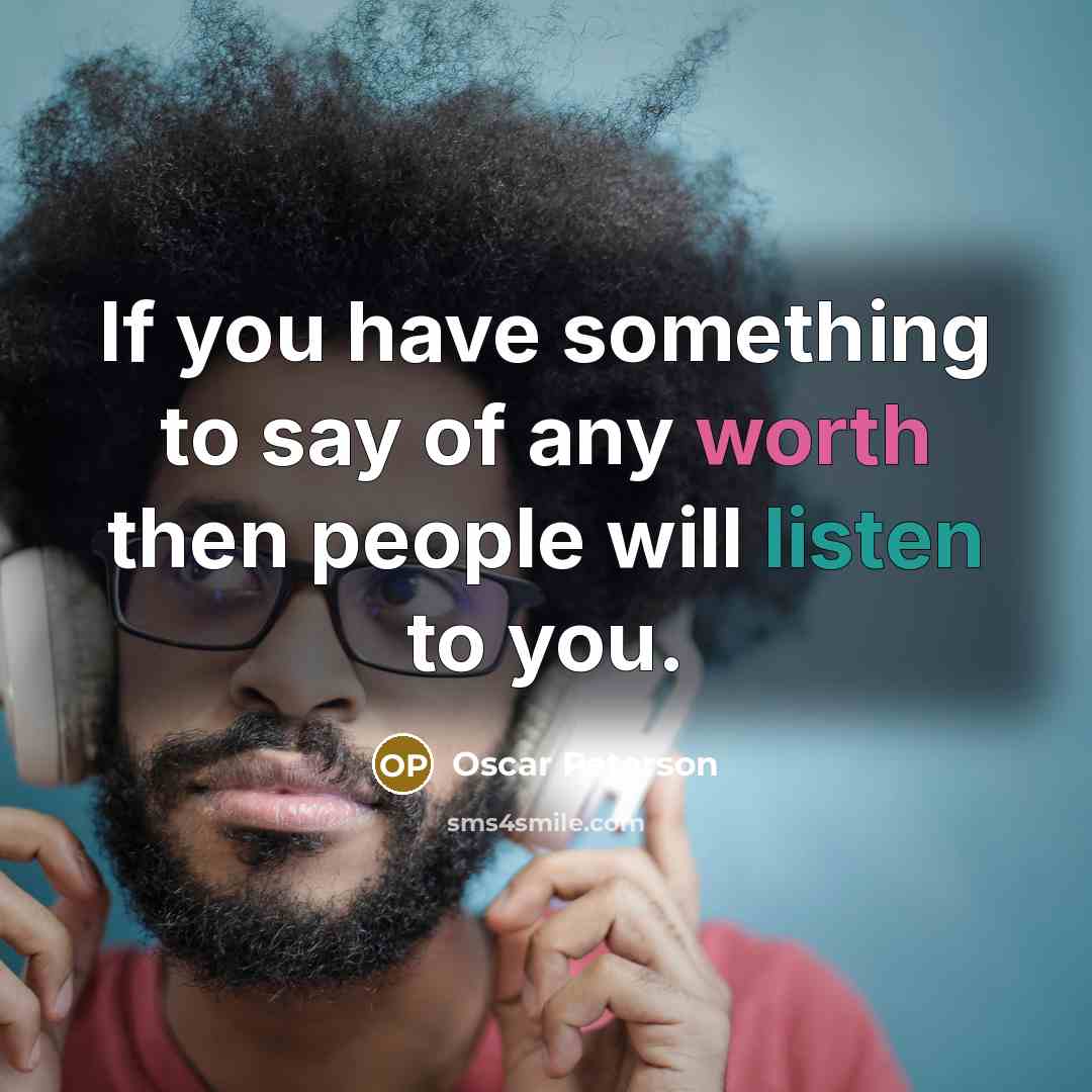 “If you have something to say of any worth then people will listen to you.” quote by Oscar Peterson