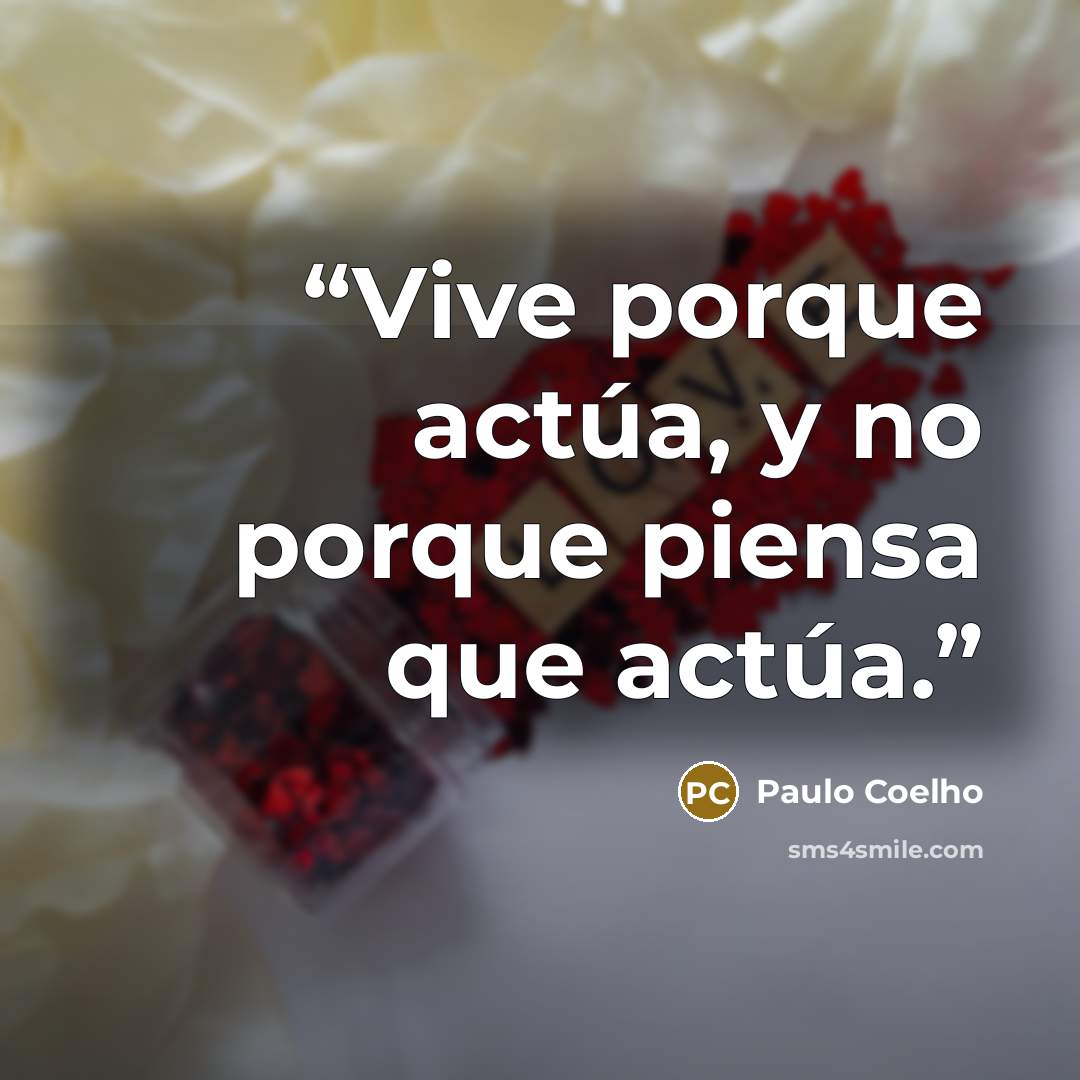 “Vive porque actúa, y no porque piensa que actúa.” quote by Paulo Coelho