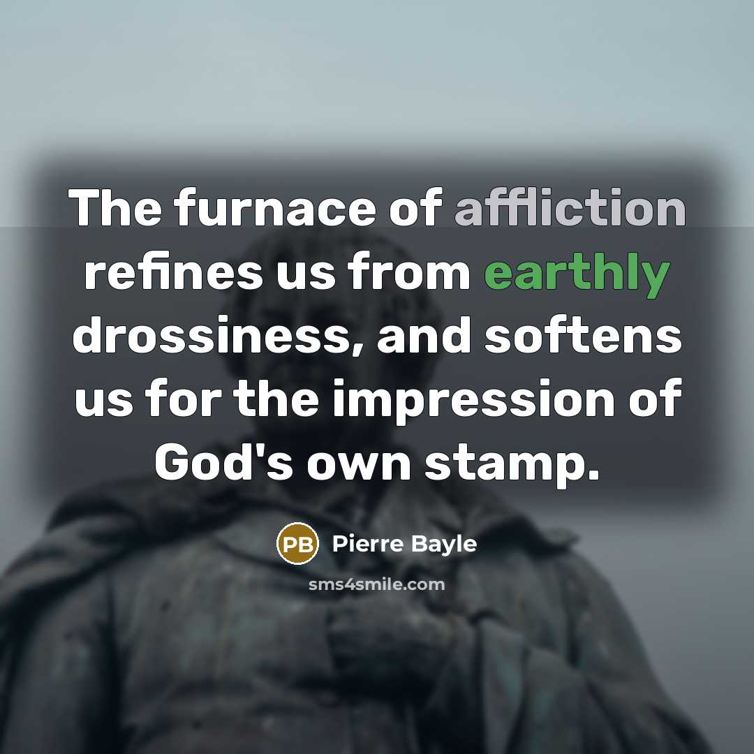 “The furnace of affliction refines us from earthly drossiness, and…” quote by Pierre Bayle