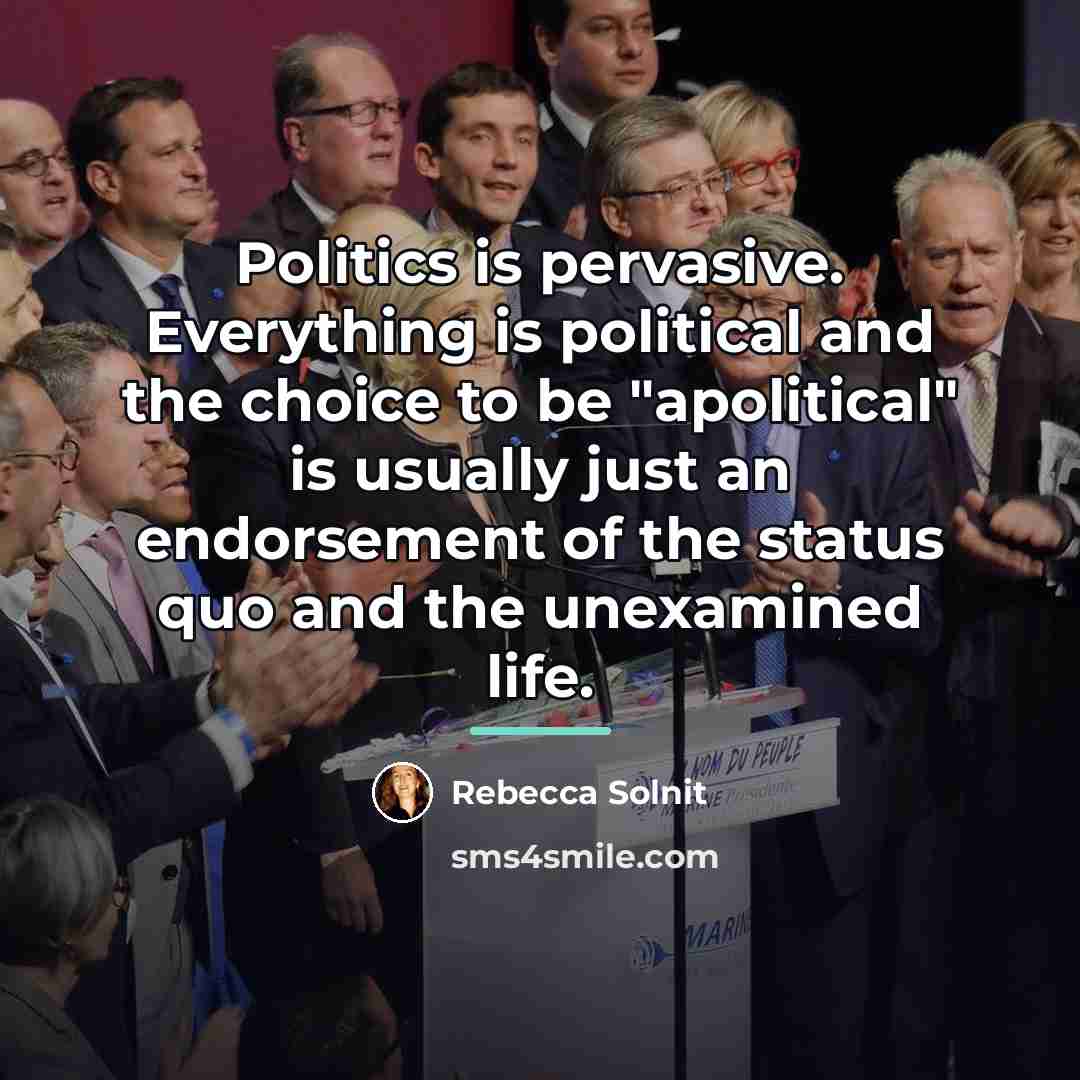 “Politics is pervasive. Everything is political and the choice to…” quote by Rebecca Solnit