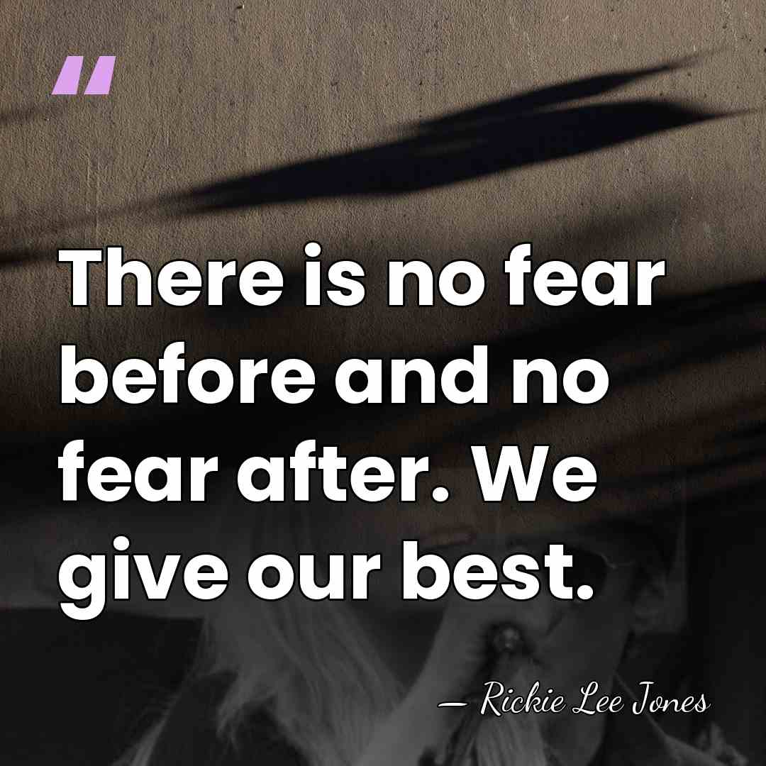 There is no fear before and no fear after. We give our&hellip; - Rickie Lee Jones