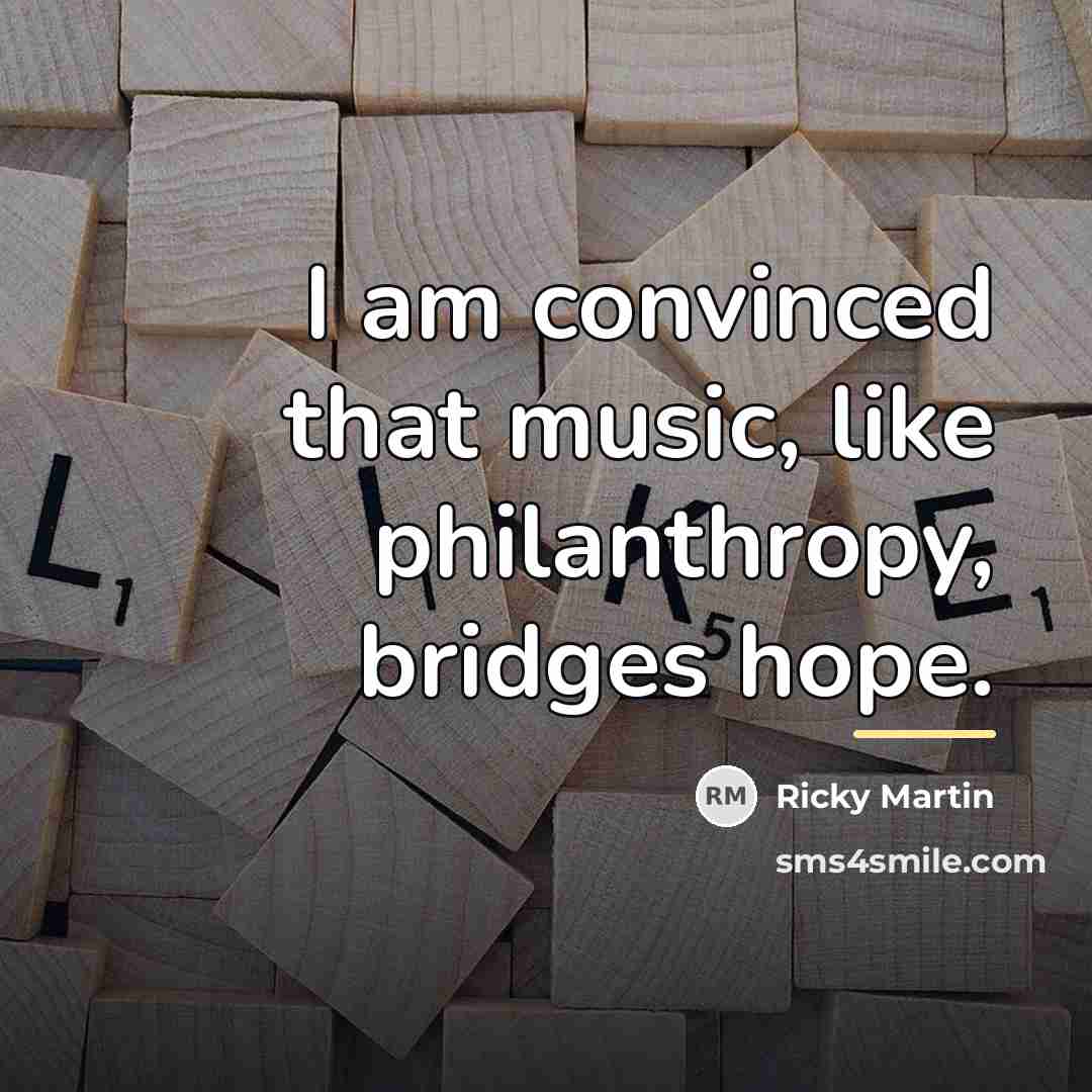 “I am convinced that music, like philanthropy, bridges hope.…” quote by Ricky Martin