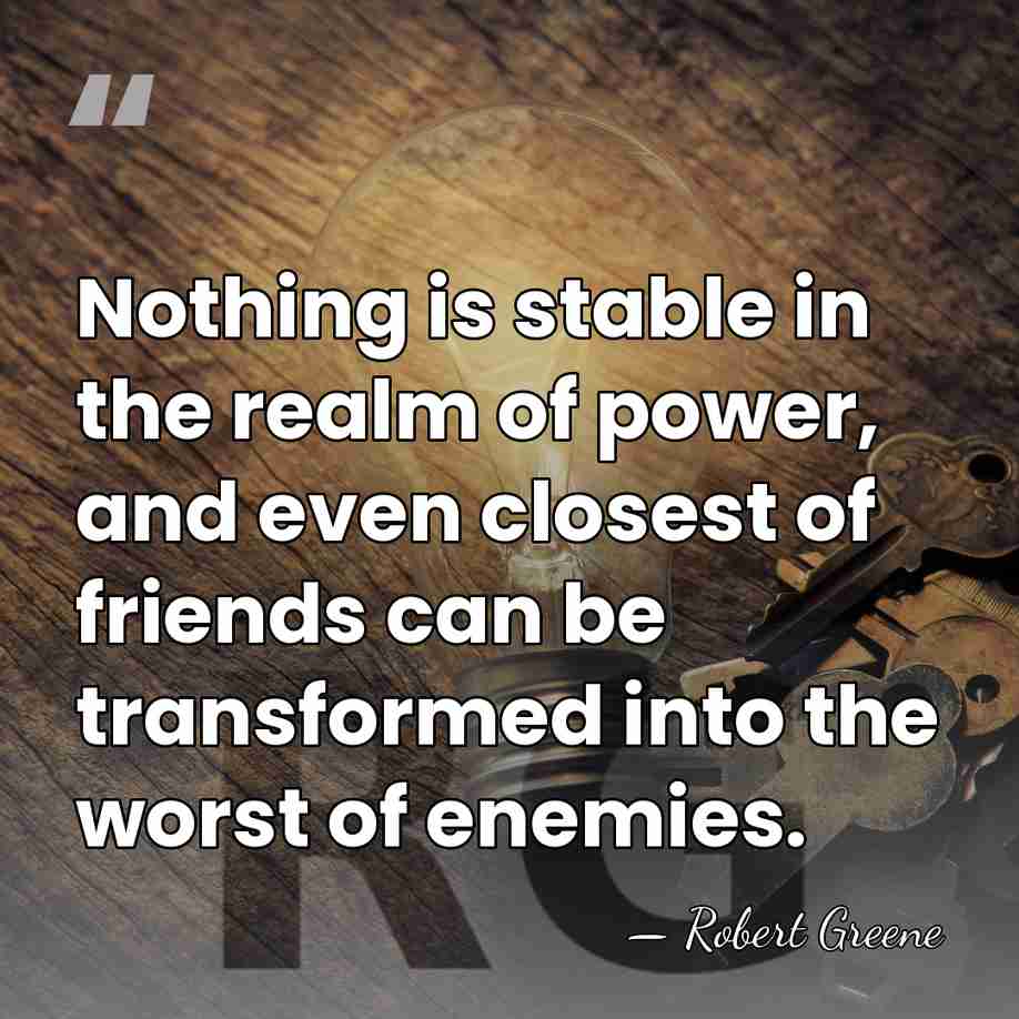 Nothing is stable in the realm of power, and even closest of&hellip; - Robert Greene