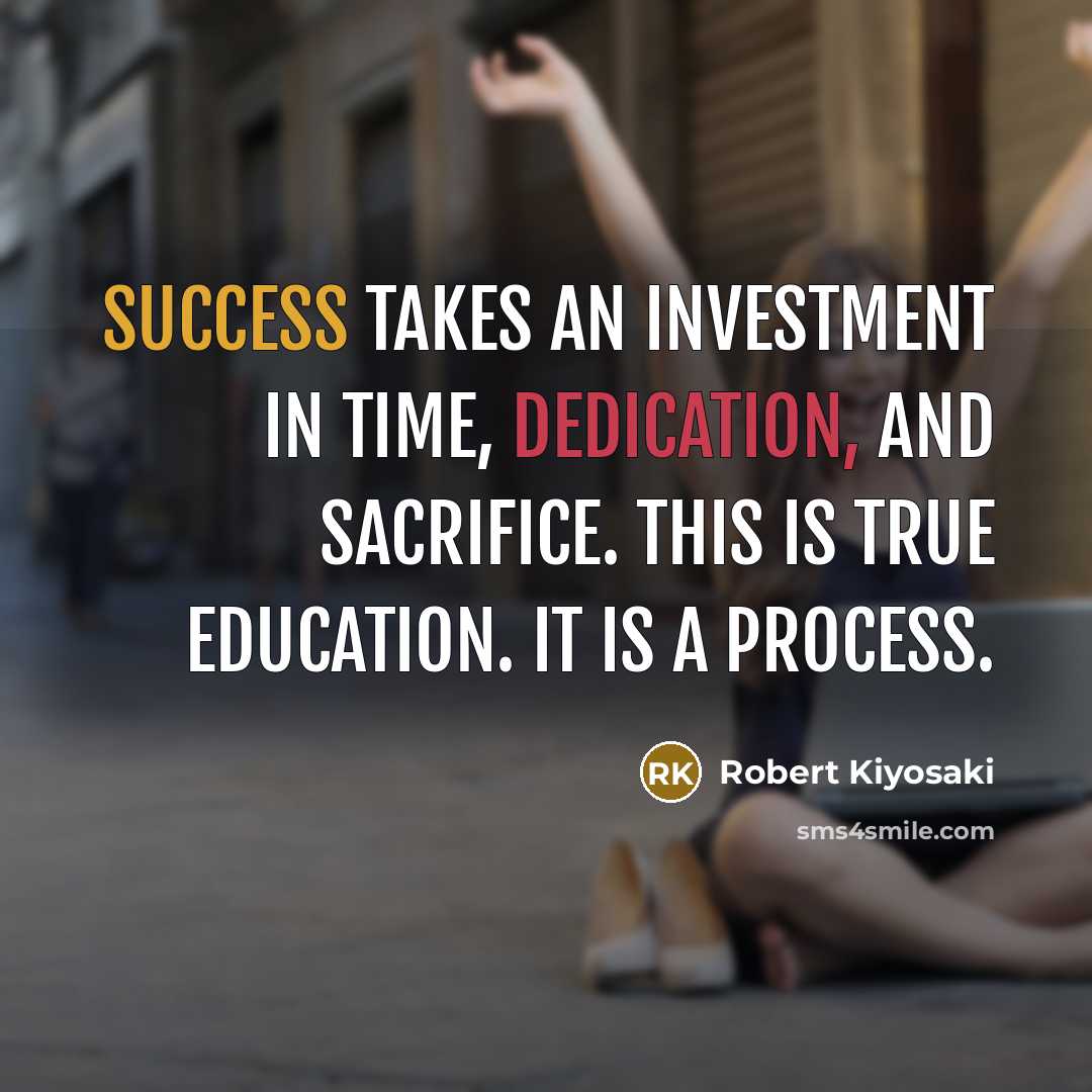 “Success takes an investment in time, dedication, and sacrifice. This…” quote by Robert Kiyosaki