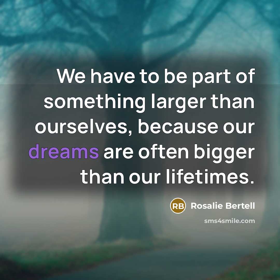 “We have to be part of something larger than ourselves,…” quote by Rosalie Bertell