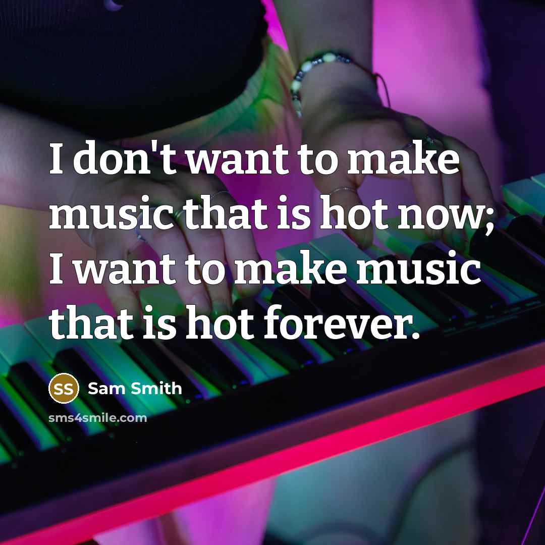 “I don't want to make music that is hot now;…” quote by Sam Smith