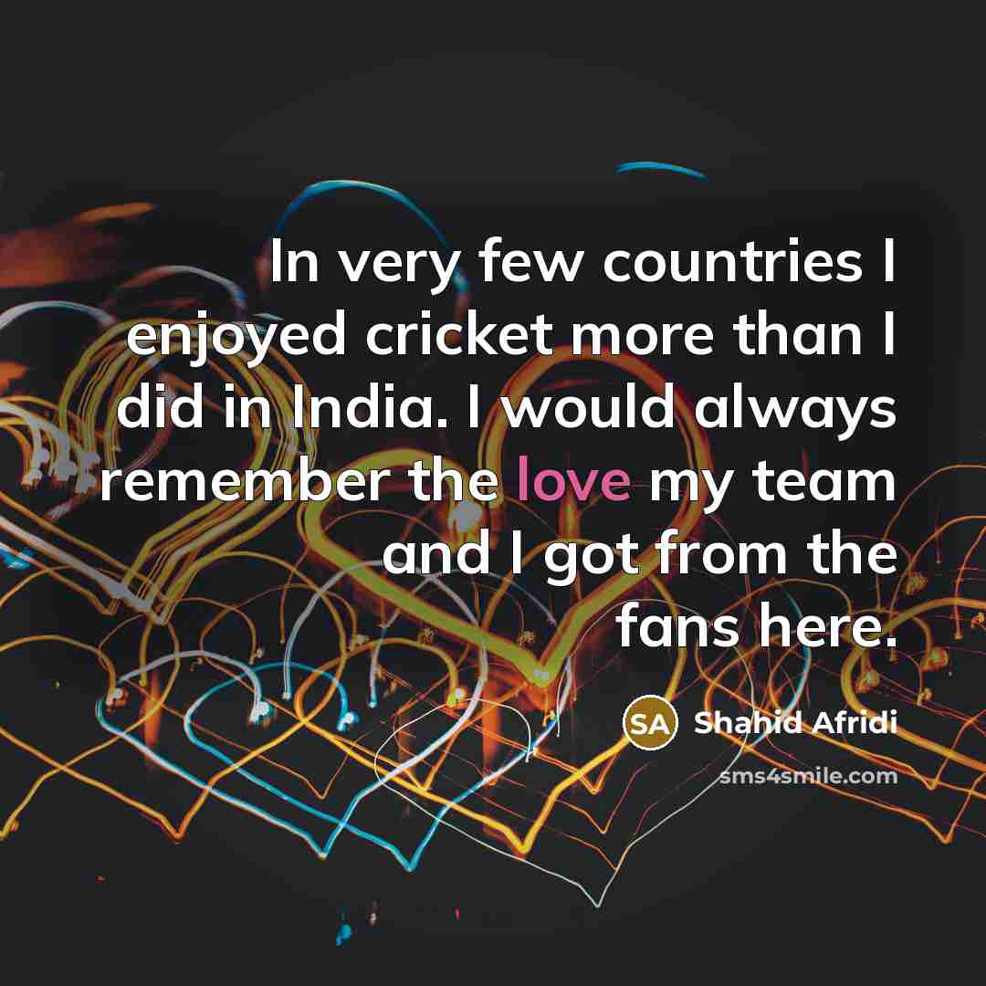 “In very few countries I enjoyed cricket more than I…” quote by Shahid Afridi