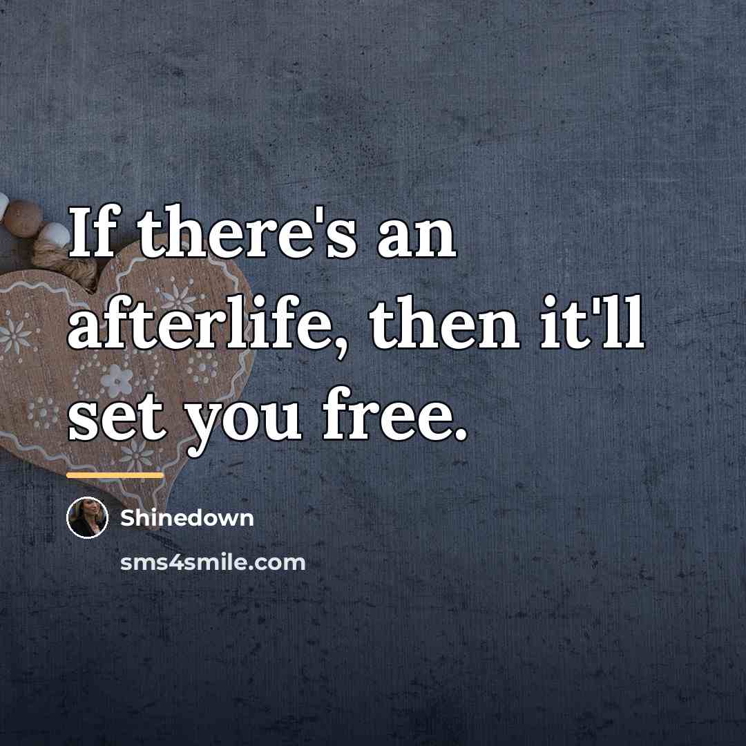 “If there's an afterlife, then it'll set you free.…” quote by Shinedown