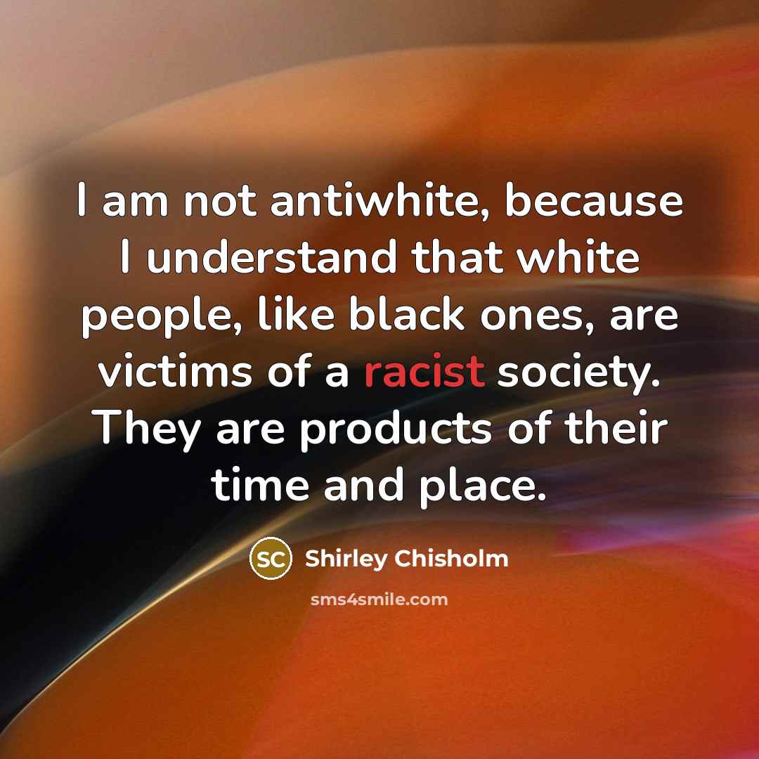 “I am not antiwhite, because I understand that white people,…” quote by Shirley Chisholm