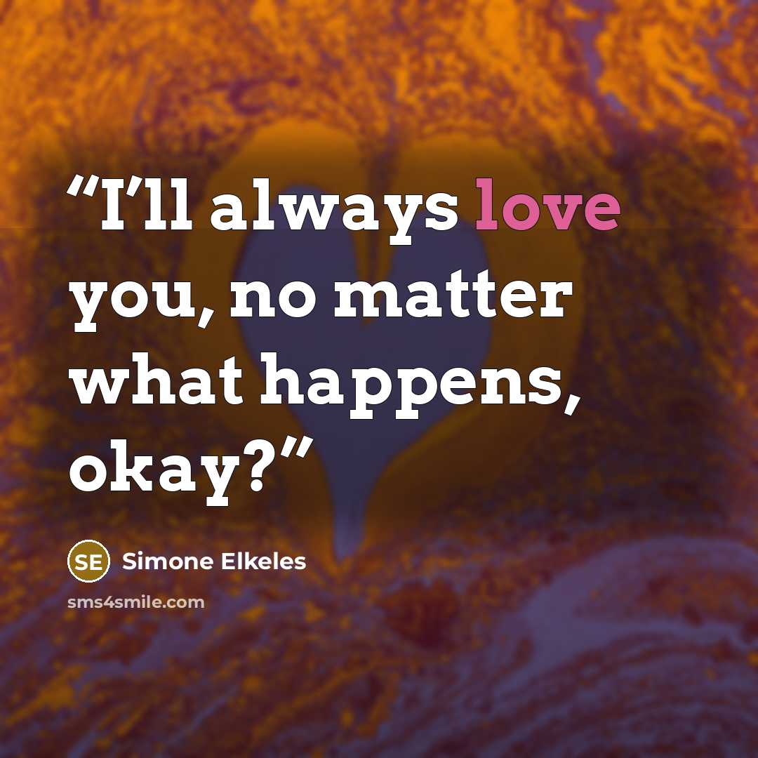“I’ll always love you, no matter what happens, okay?” quote by Simone Elkeles