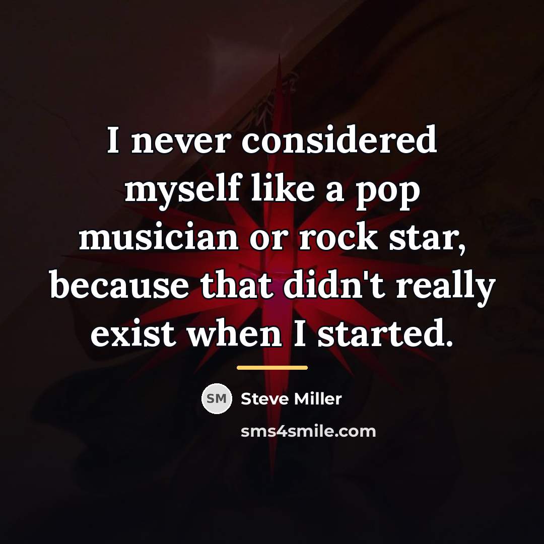 “I never considered myself like a pop musician or rock…” quote by Steve Miller