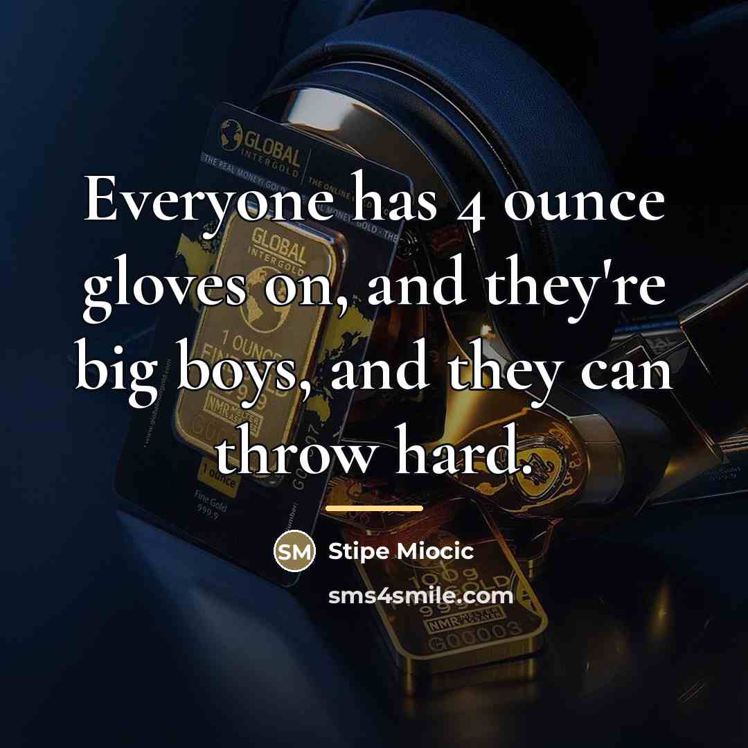 “Everyone has 4 ounce gloves on, and they're big boys,…” quote by Stipe Miocic
