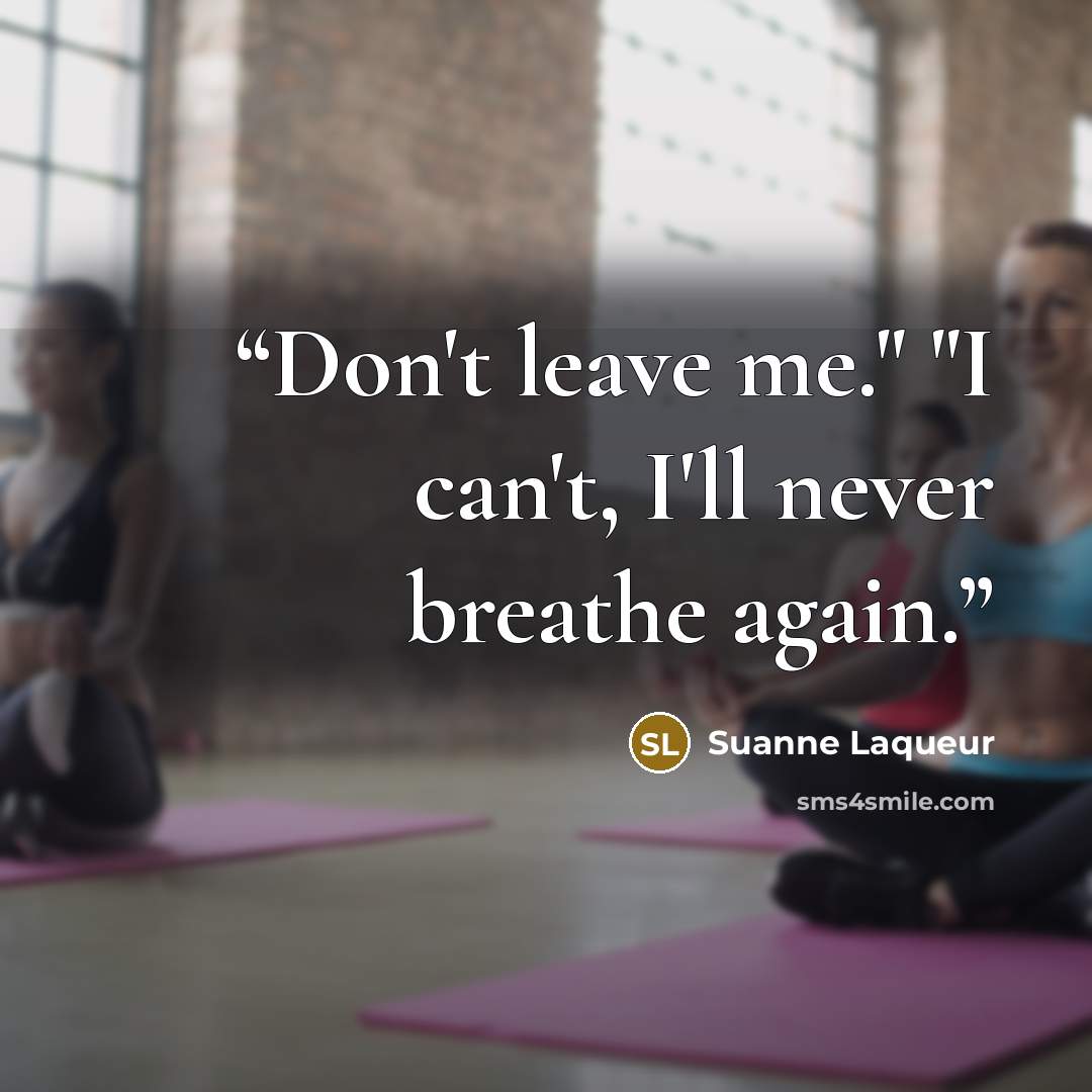 “Don't leave me." "I can't, I'll never breathe again.” quote by Suanne Laqueur