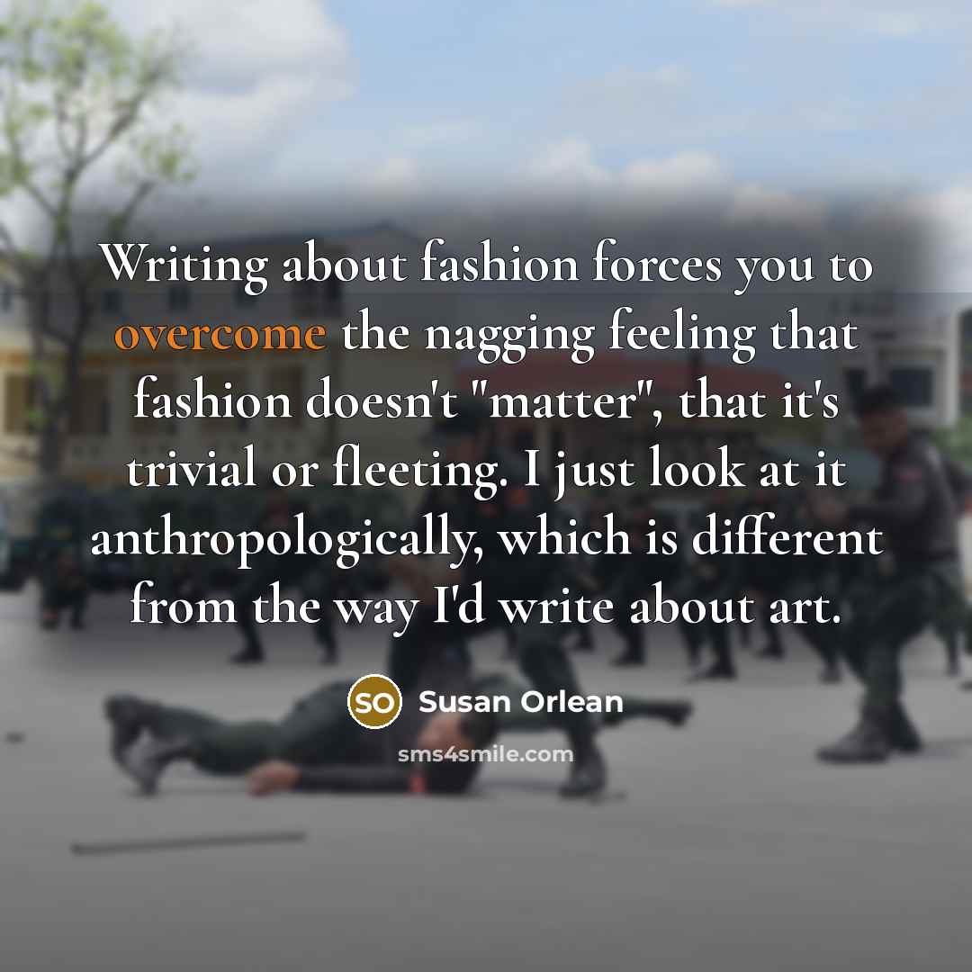 “Writing about fashion forces you to overcome the nagging feeling…” quote by Susan Orlean