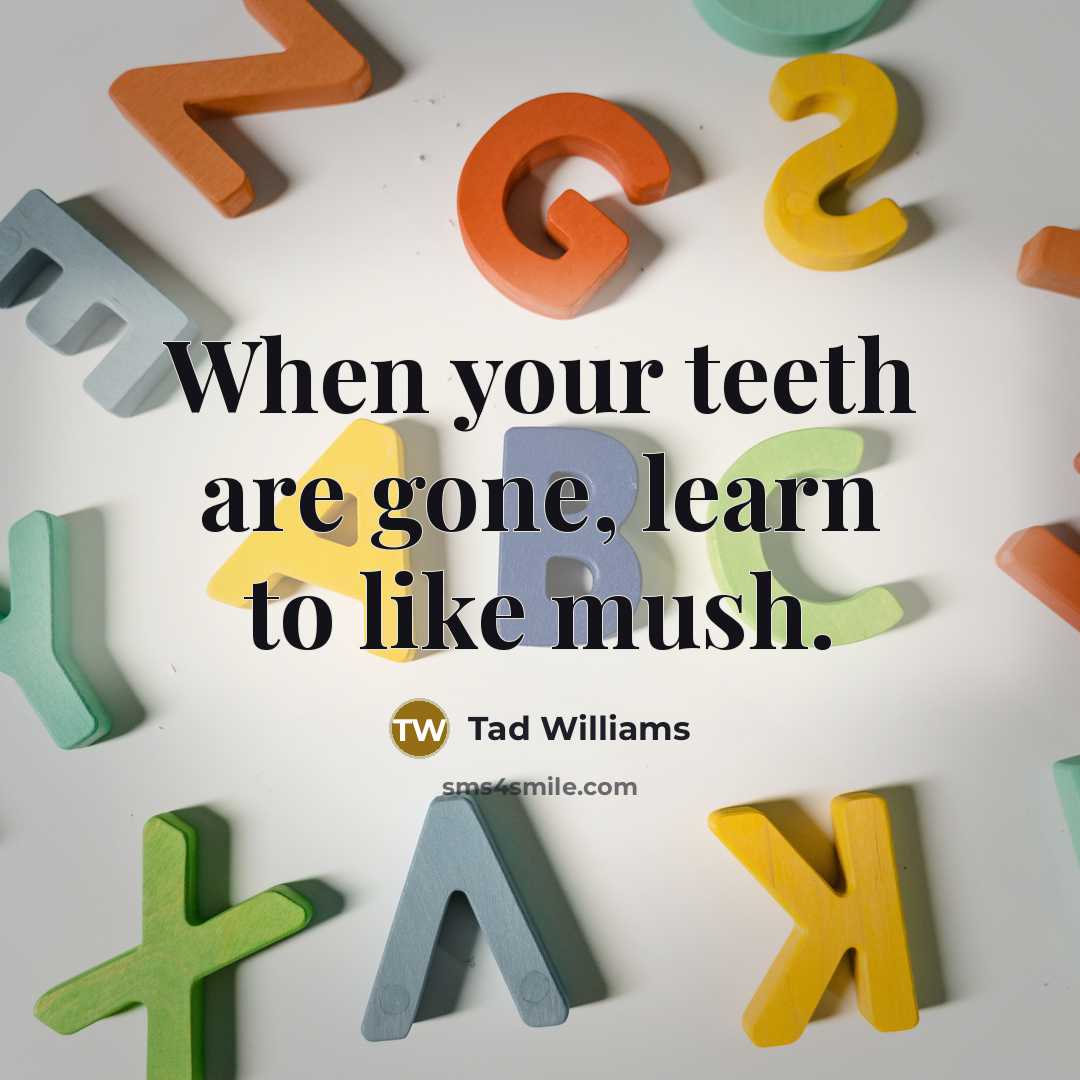 “When your teeth are gone, learn to like mush.…” quote by Tad Williams