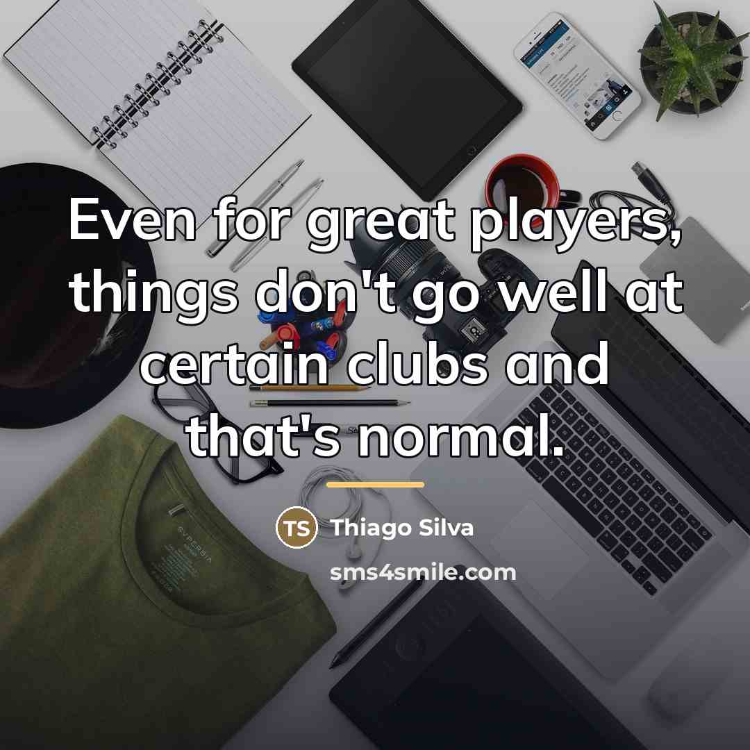 “Even for great players, things don't go well at certain…” quote by Thiago Silva