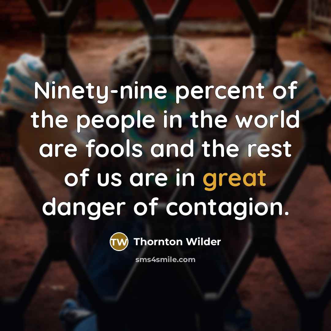 “Ninety-nine percent of the people in the world are fools…” quote by Thornton Wilder