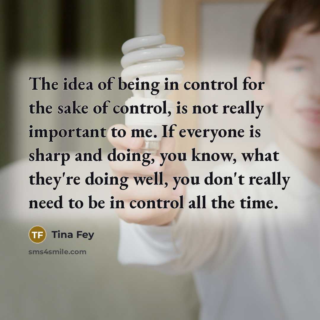 “The idea of being in control for the sake of…” quote by Tina Fey