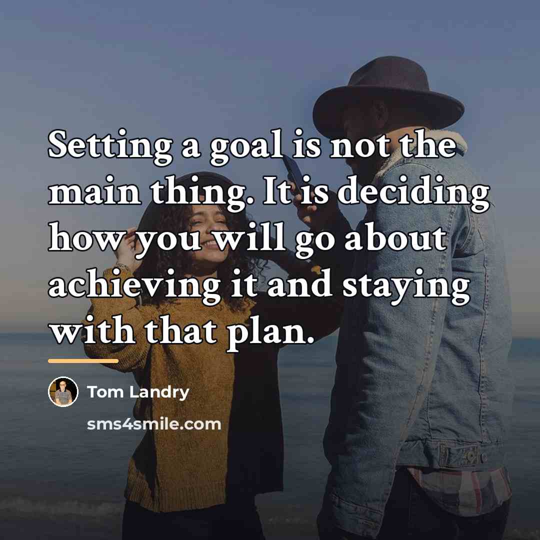“Setting a goal is not the main thing. It is…” quote by Tom Landry
