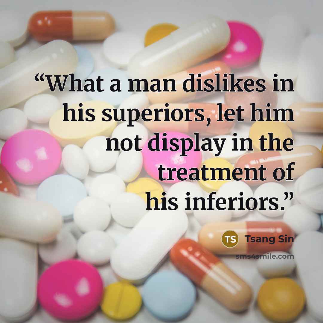 “What a man dislikes in his superiors, let him not display in the treatment of his inferiors.” quote by Tsang Sin