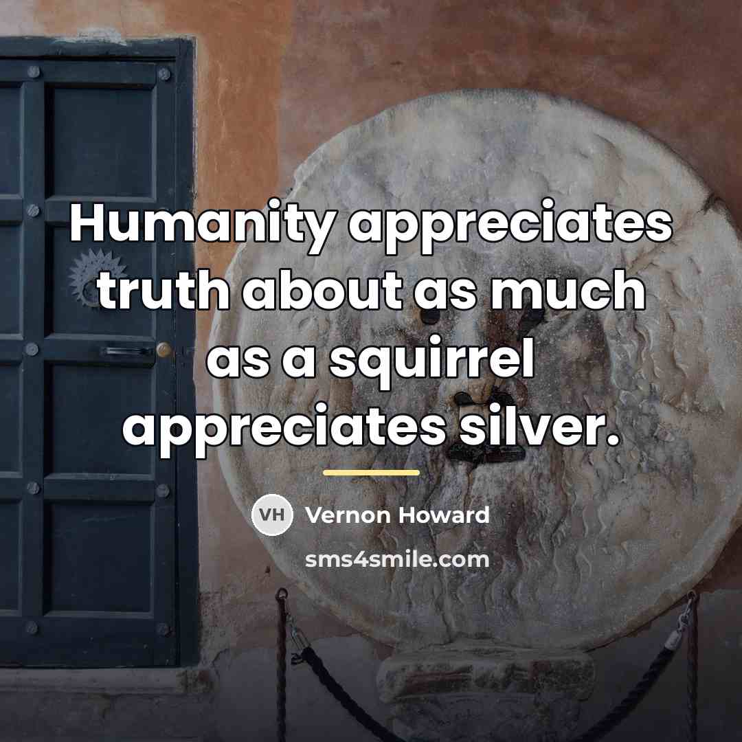“Humanity appreciates truth about as much as a squirrel appreciates…” quote by Vernon Howard