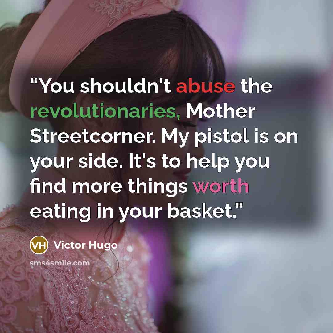 “You shouldn't abuse the revolutionaries, Mother Streetcorner. My pistol is on your side. It's to help you find more things worth eating in your basket.” quote by Victor Hugo