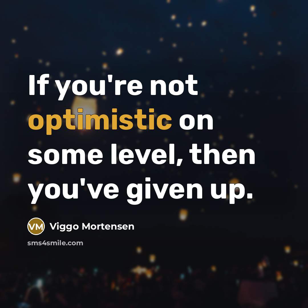 “If you're not optimistic on some level, then you've given…” quote by Viggo Mortensen