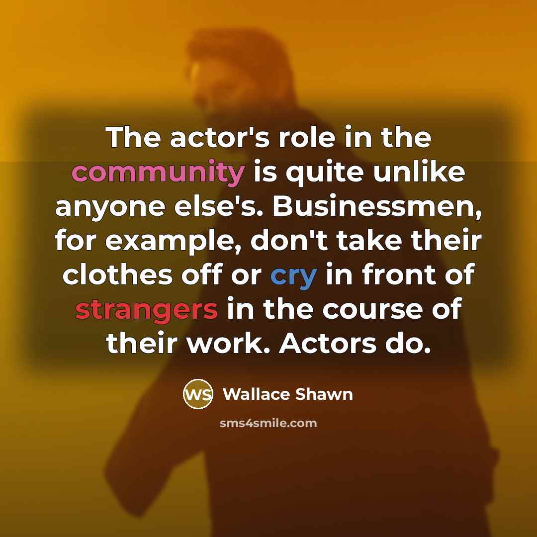 “The actor's role in the community is quite unlike anyone…” quote by Wallace Shawn