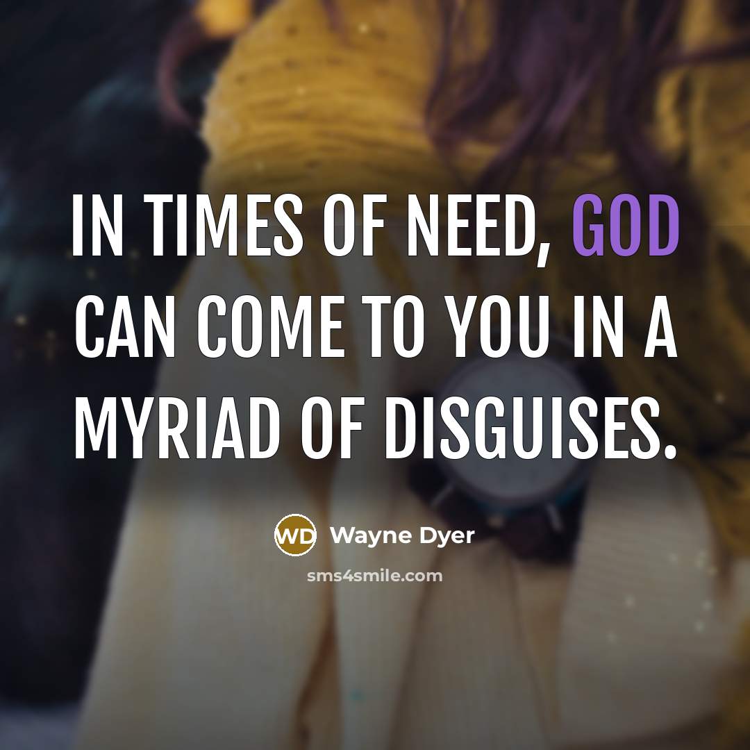 “In times of need, God can come to you in…” quote by Wayne Dyer