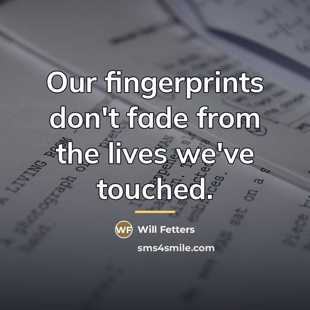 “Our fingerprints don't fade from the lives we've touched.…” quote by Will Fetters