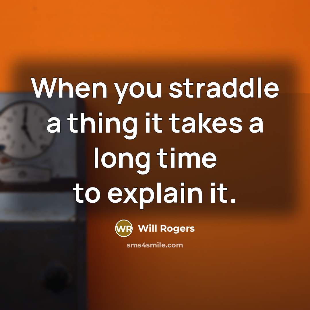 “When you straddle a thing it takes a long time…” quote by Will Rogers