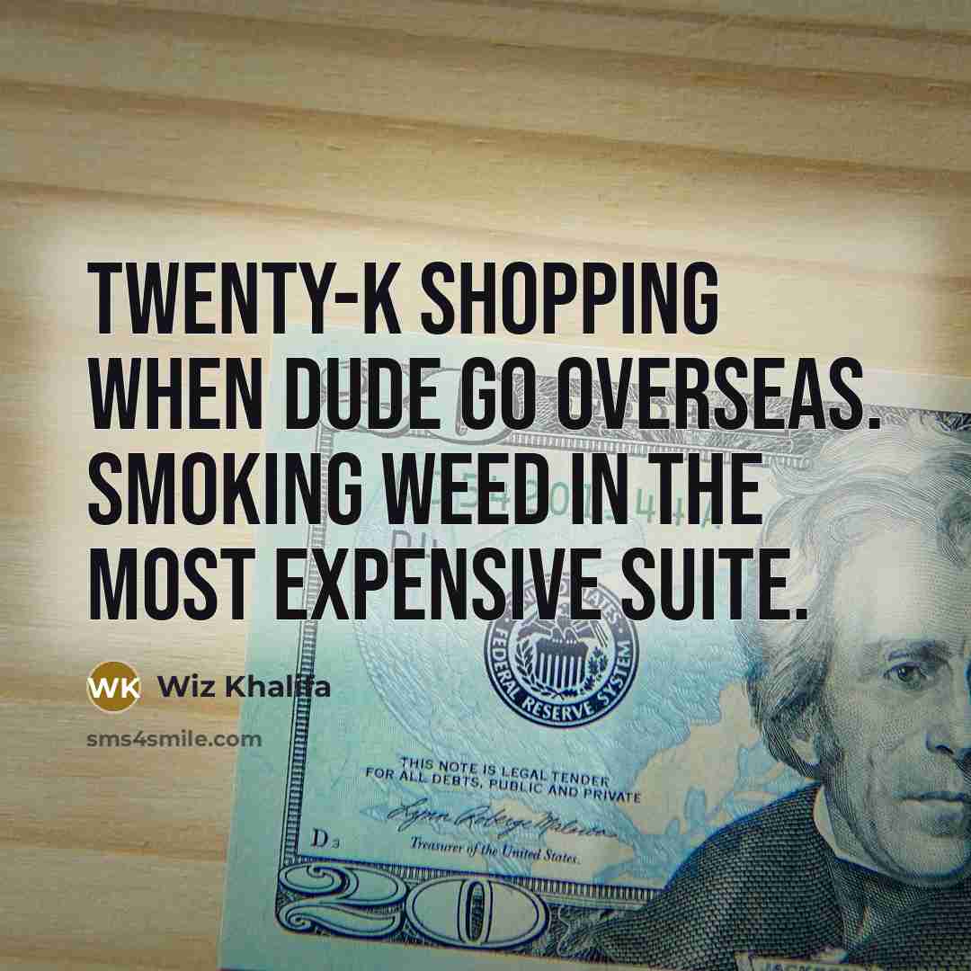 “Twenty-K shopping when dude go overseas. Smoking weed in the most expensive suite.” quote by Wiz Khalifa