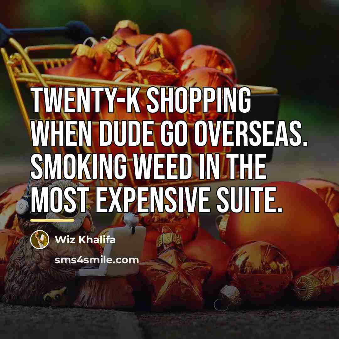 “Twenty-K shopping when dude go overseas. Smoking weed in the…” quote by Wiz Khalifa