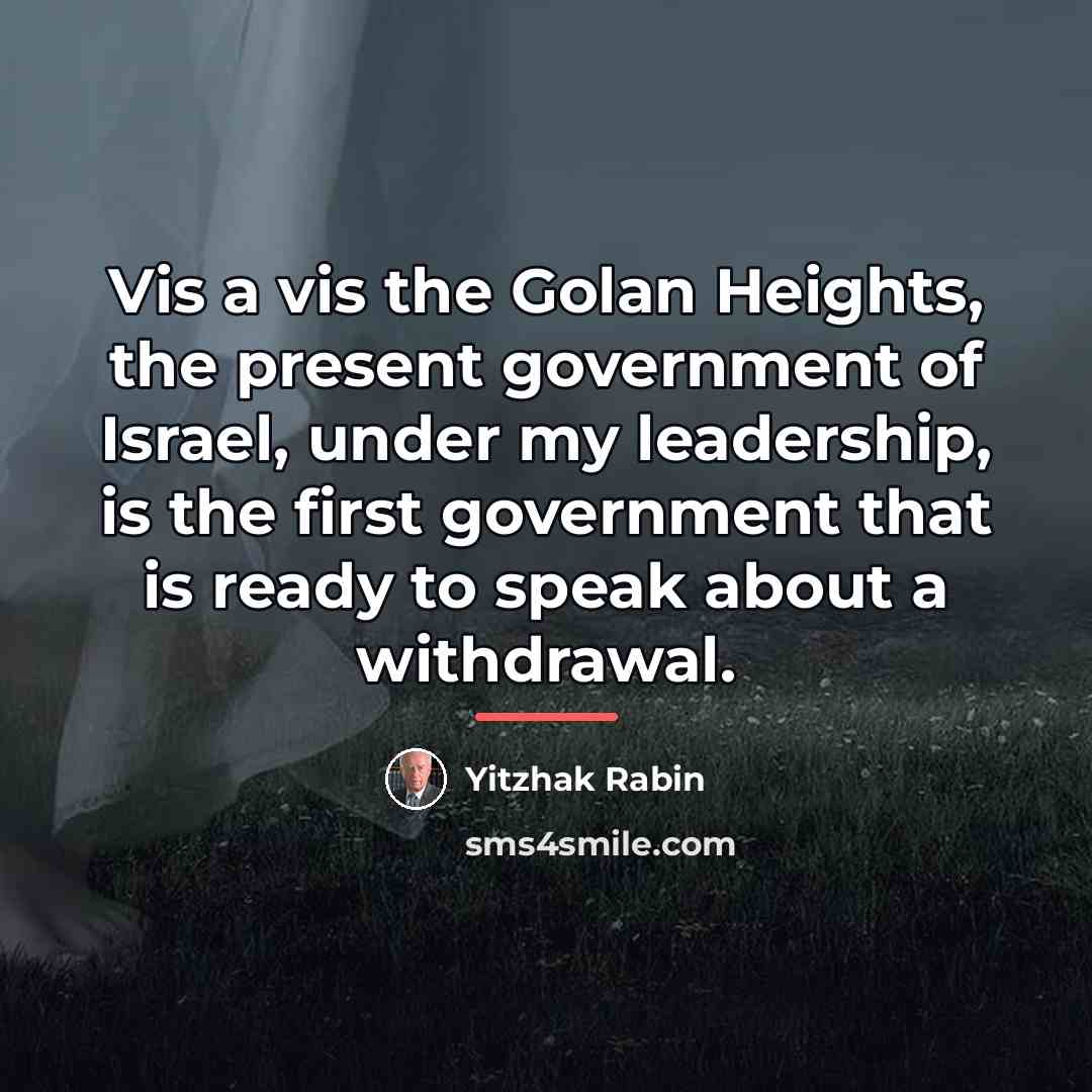“Vis a vis the Golan Heights, the present government of…” quote by Yitzhak Rabin