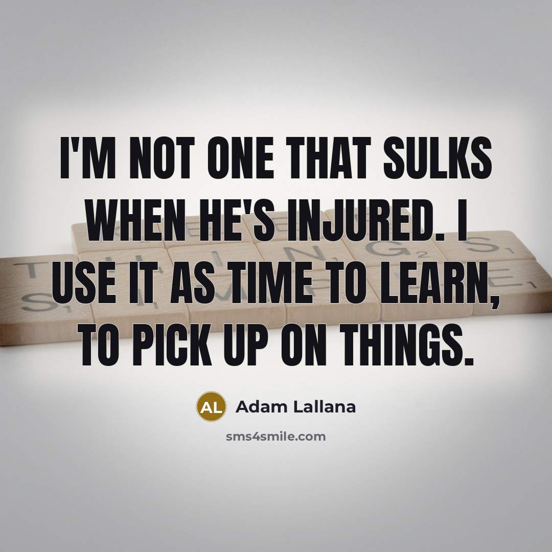 “I'm not one that sulks when he's injured. I use it as time to learn, to pick up on things.” quote by Adam Lallana