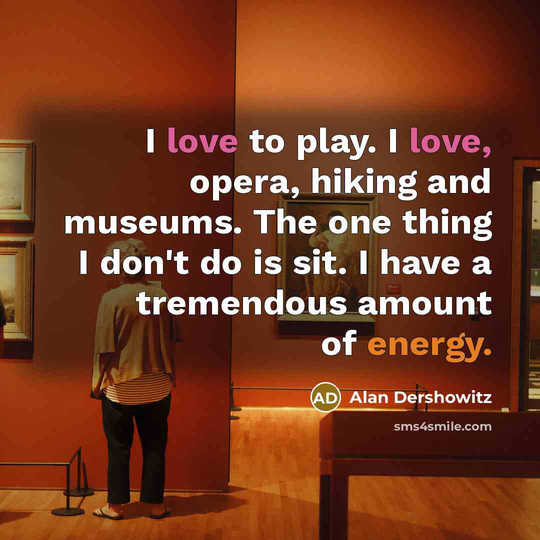 “I love to play. I love, opera, hiking and museums.…” quote by Alan Dershowitz