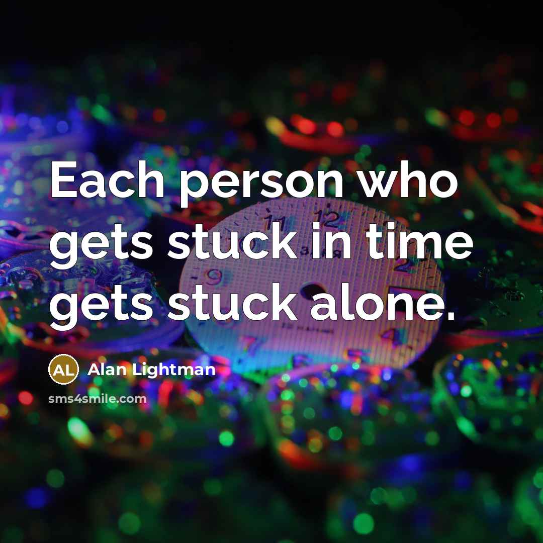 “Each person who gets stuck in time gets stuck alone.…” quote by Alan Lightman