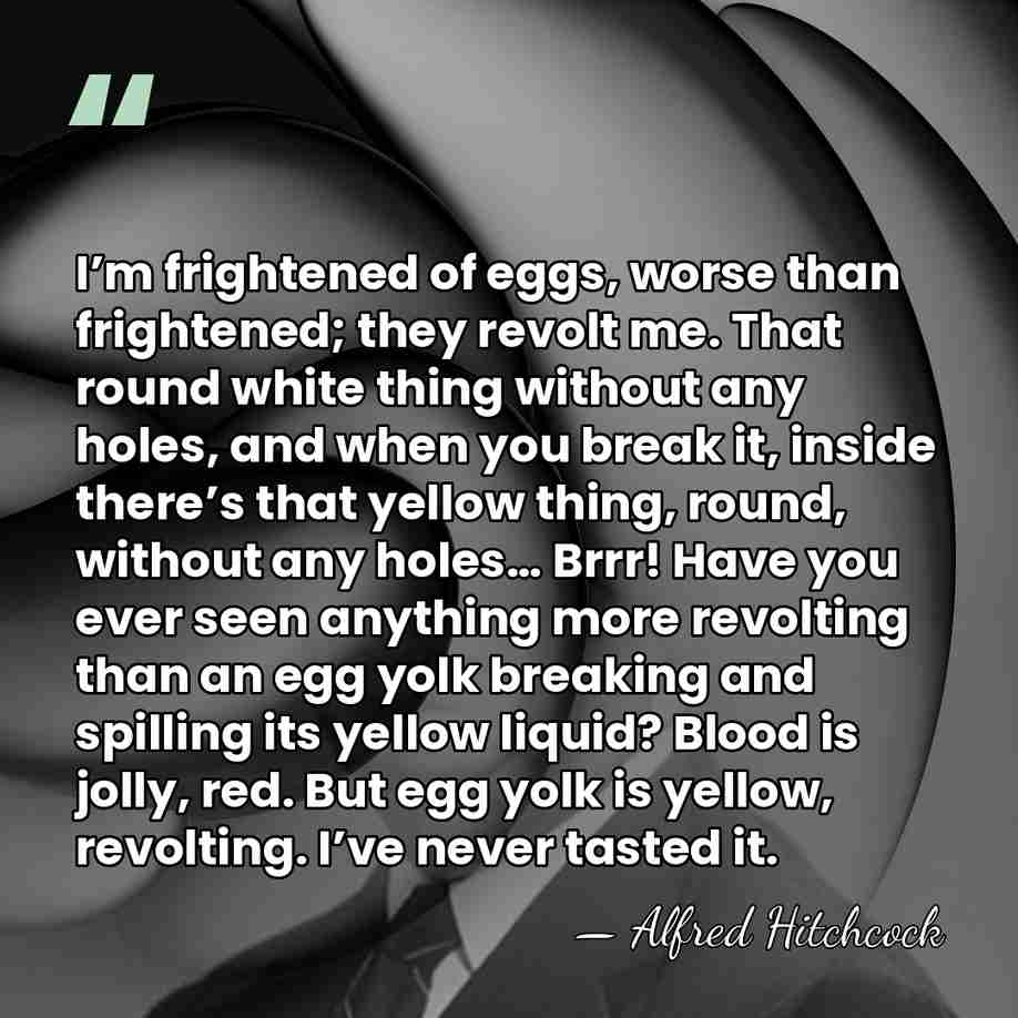 I’m frightened of eggs, worse than frightened; they revolt me. That round&hellip; - Alfred Hitchcock