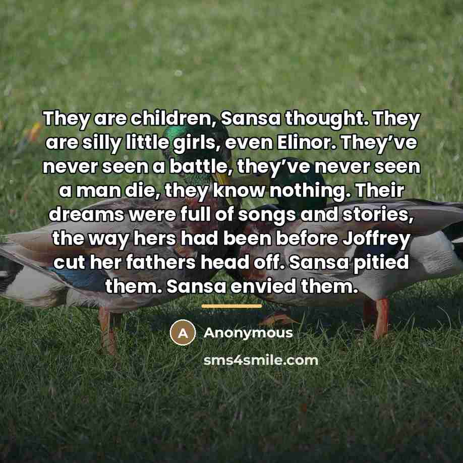 “They are children, Sansa thought. They are silly little girls,…” quote by Anonymous