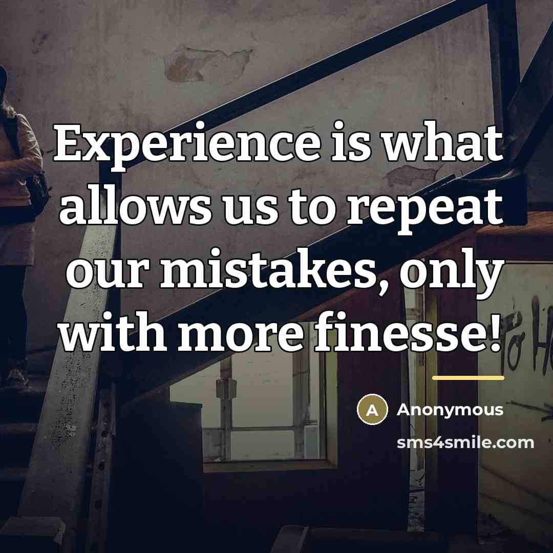 “Experience is what allows us to repeat our mistakes, only…” quote by Anonymous