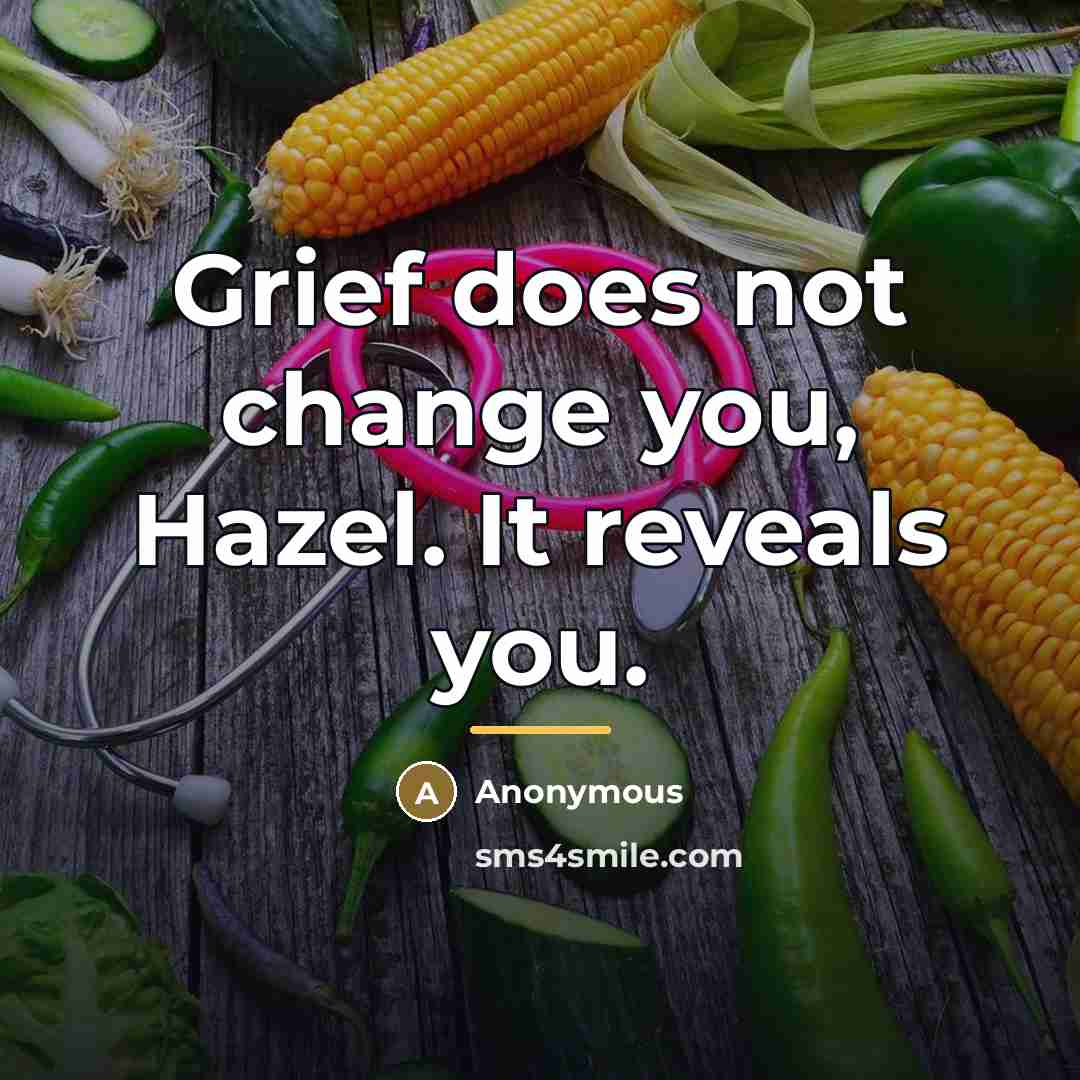 “Grief does not change you, Hazel. It reveals you.…” quote by Anonymous