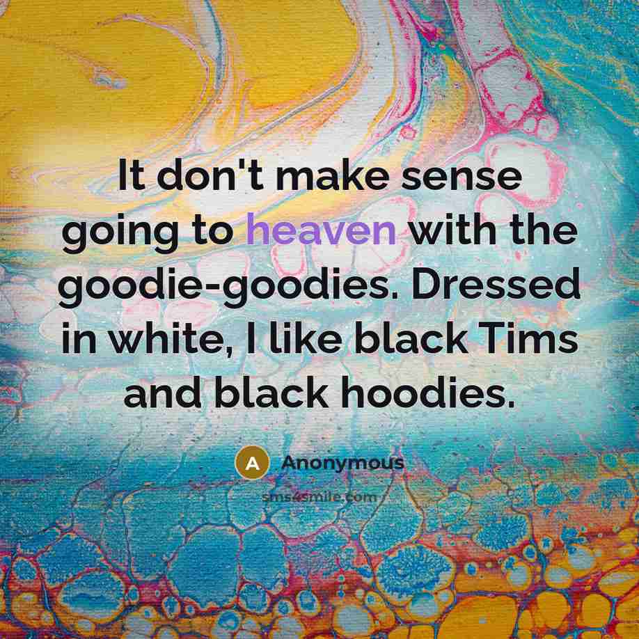“It don't make sense going to heaven with the goodie-goodies. Dressed in white, I like black Tims and black hoodies.” quote by Anonymous