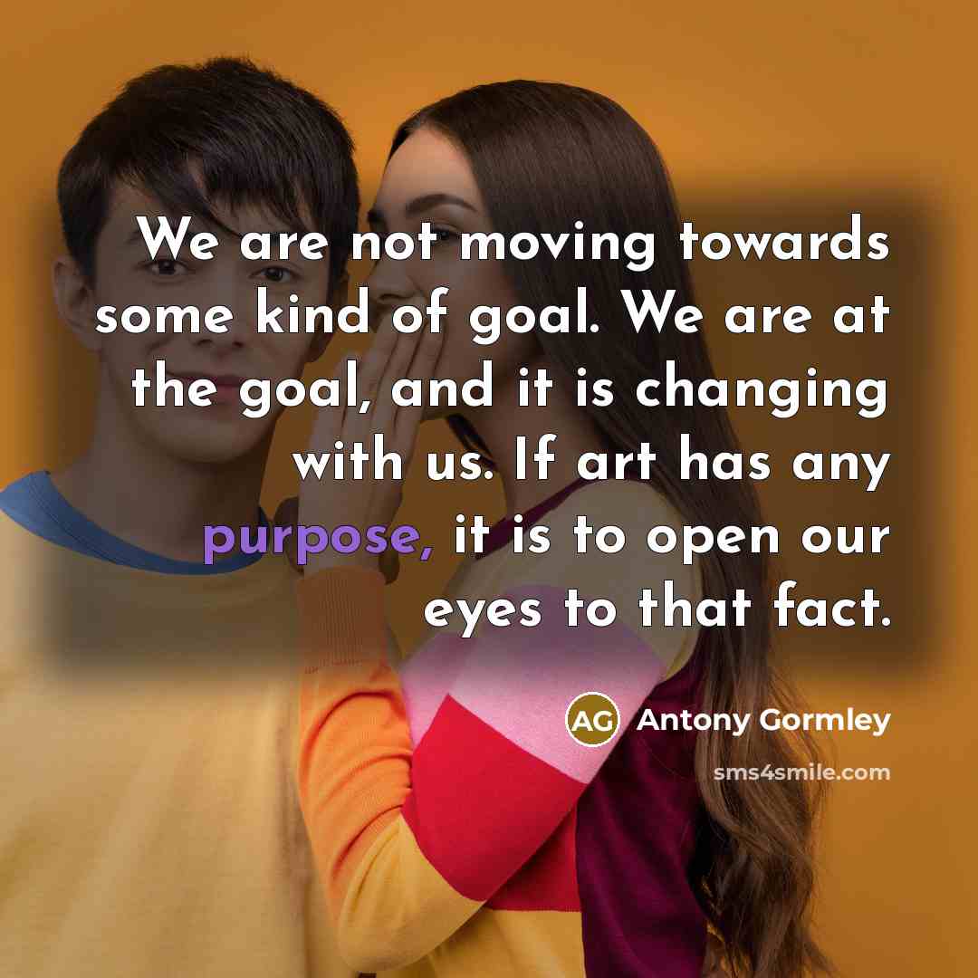 “We are not moving towards some kind of goal. We…” quote by Antony Gormley