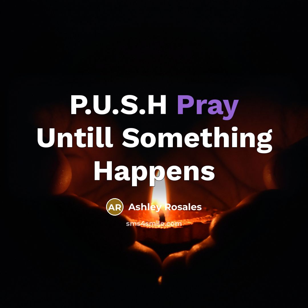 “P.U.S.H Pray Untill Something Happens…” quote by Ashley Rosales