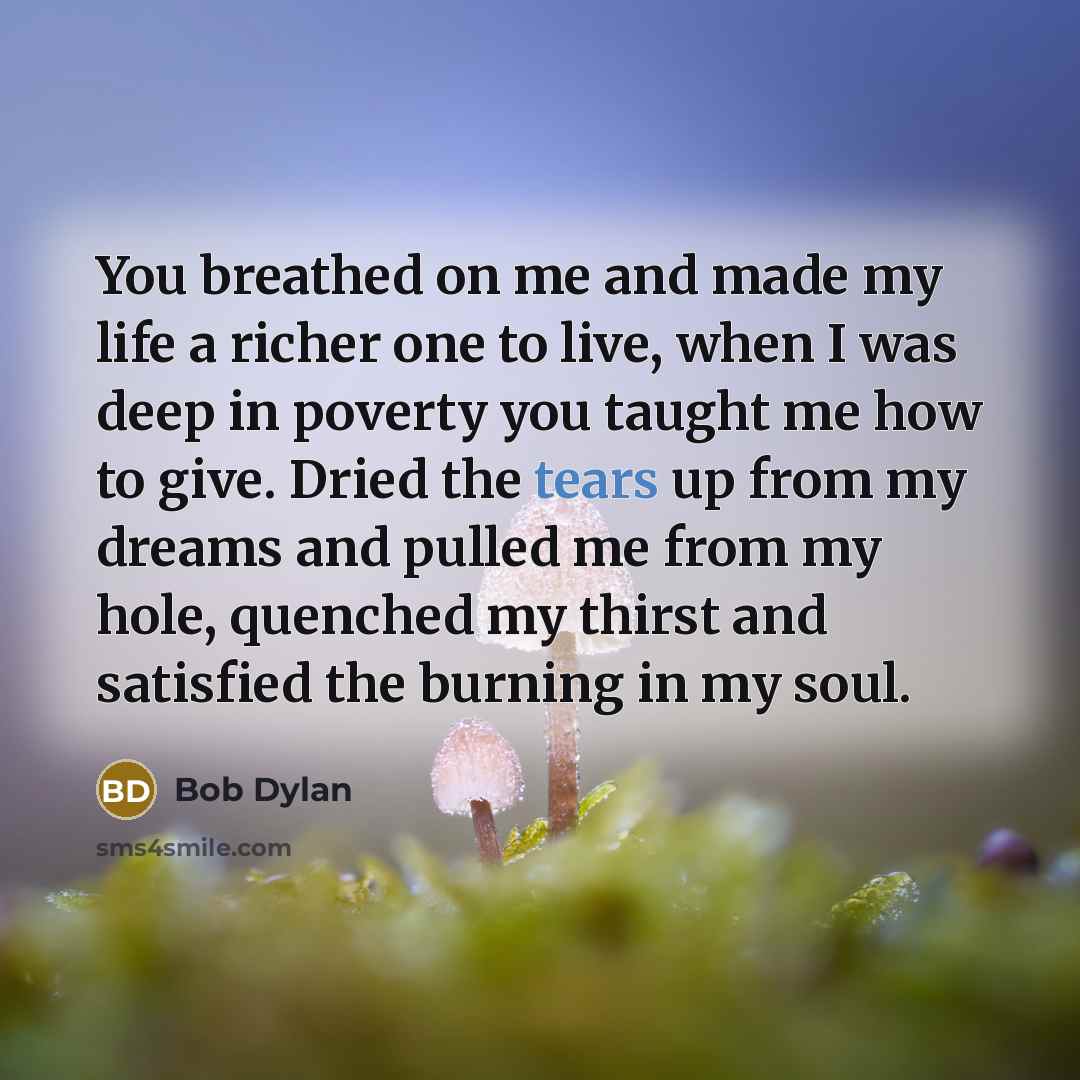 “You breathed on me and made my life a richer…” quote by Bob Dylan