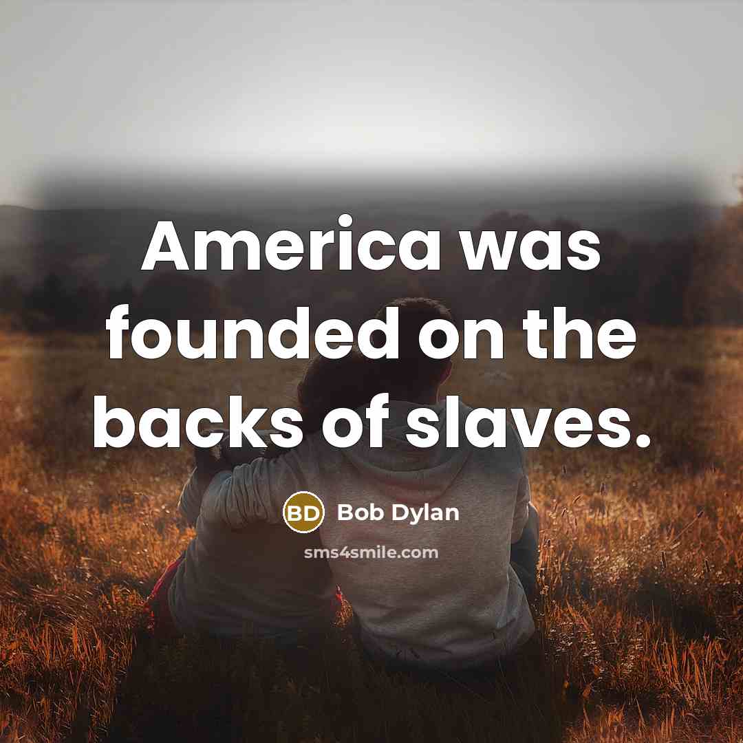 “America was founded on the backs of slaves.…” quote by Bob Dylan