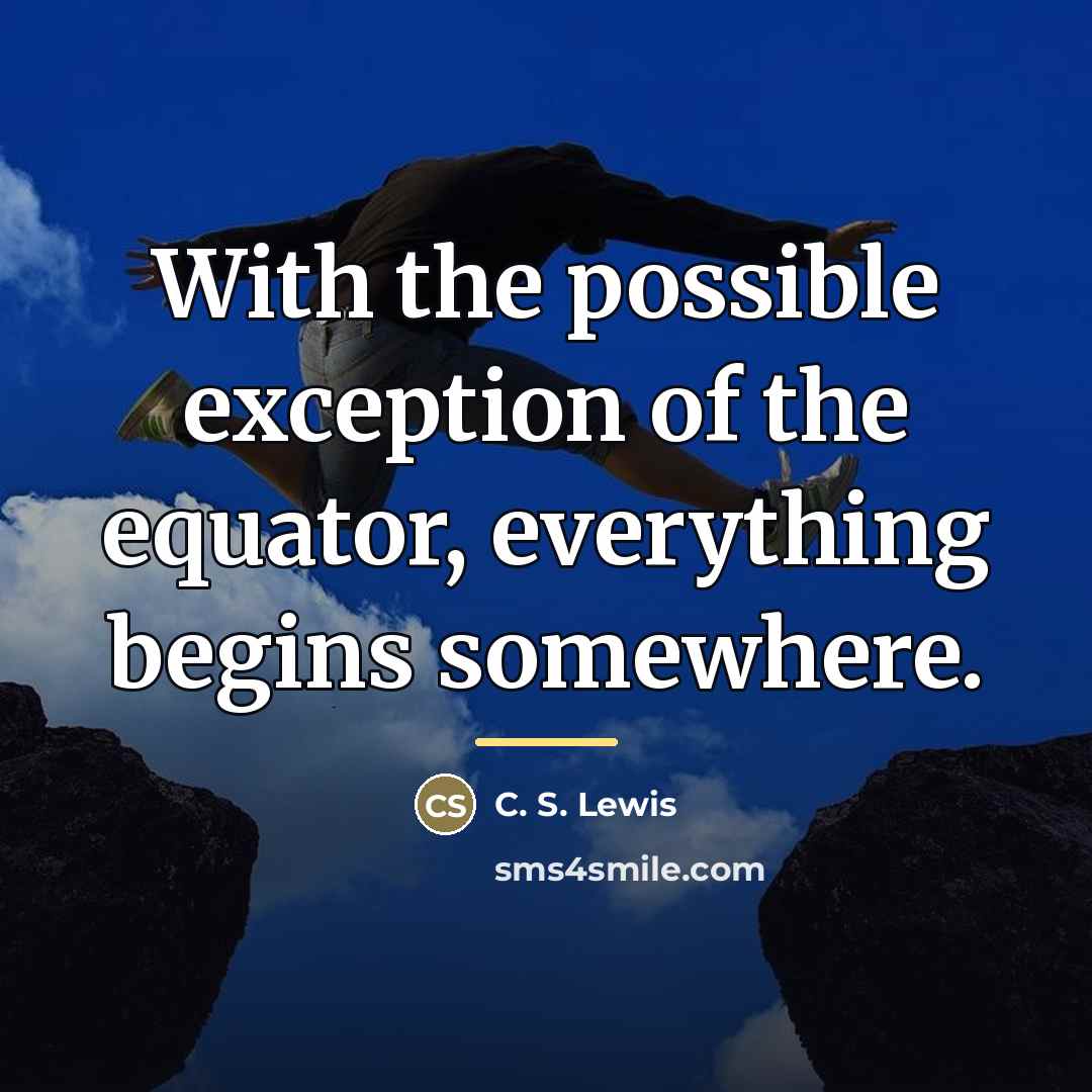 “With the possible exception of the equator, everything begins somewhere.…” quote by C. S. Lewis