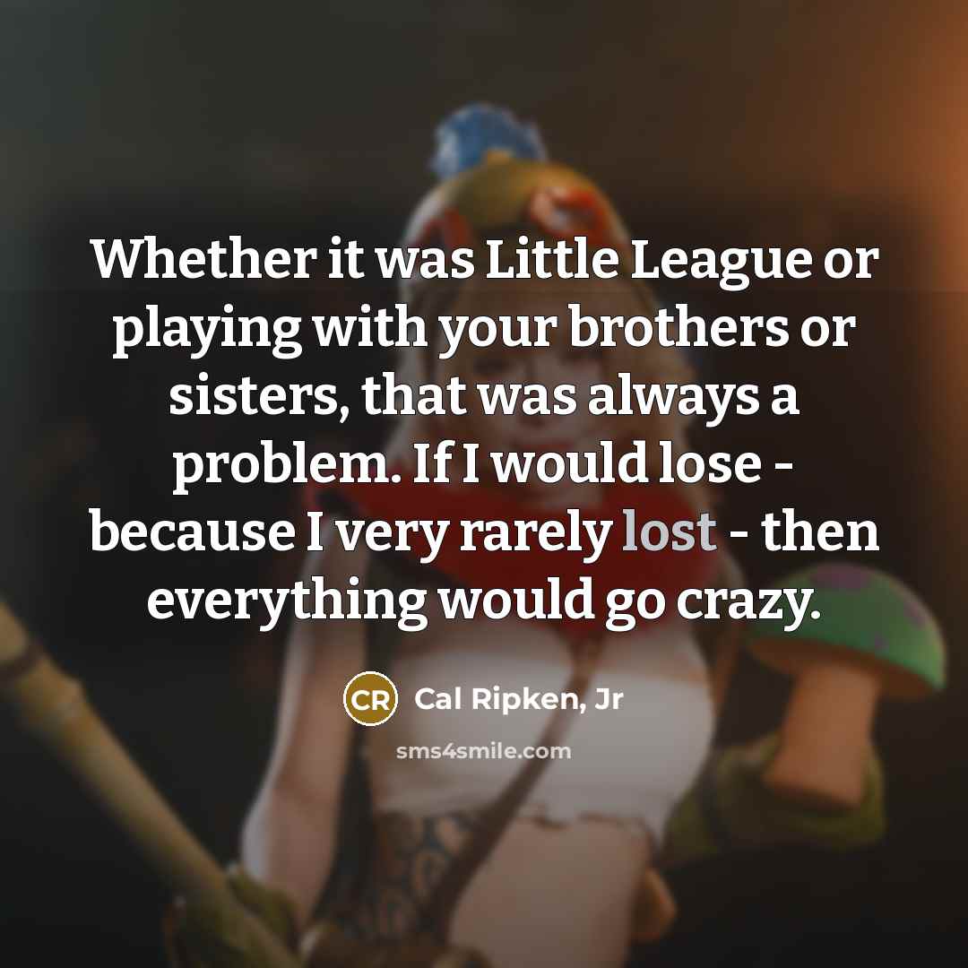 “Whether it was Little League or playing with your brothers…” quote by Cal Ripken, Jr