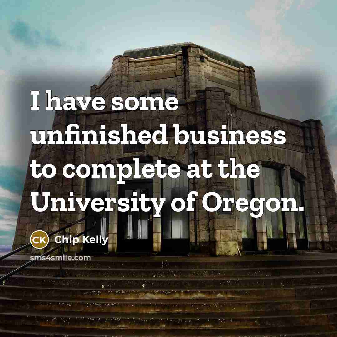 “I have some unfinished business to complete at the University…” quote by Chip Kelly